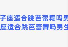 双子座适合跳芭蕾舞吗男生 双子座适合跳芭蕾舞吗男生图片